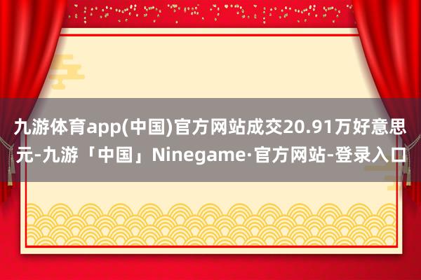 九游体育app(中国)官方网站成交20.91万好意思元-九游「中国」Ninegame·官方网站-登录入口