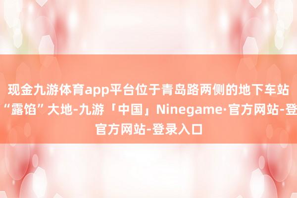 现金九游体育app平台　　位于青岛路两侧的地下车站相差口“露馅”大地-九游「中国」Ninegame·官方网站-登录入口