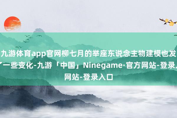 九游体育app官网柳七月的举座东说念主物建模也发生了一些变化-九游「中国」Ninegame·官方网站-登录入口