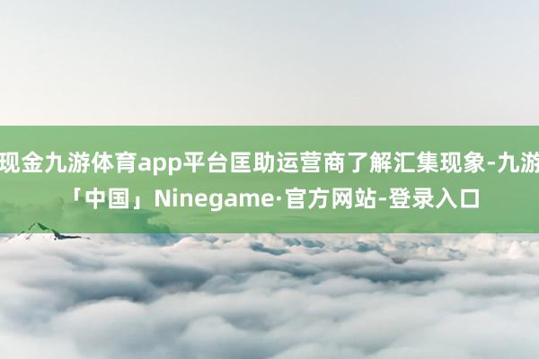 现金九游体育app平台匡助运营商了解汇集现象-九游「中国」Ninegame·官方网站-登录入口