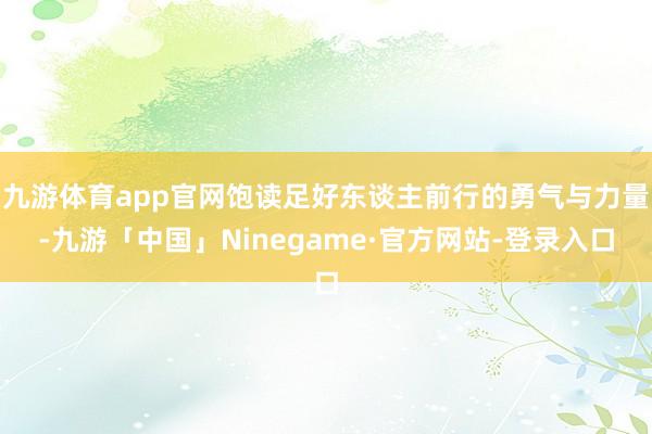九游体育app官网饱读足好东谈主前行的勇气与力量-九游「中国」Ninegame·官方网站-登录入口