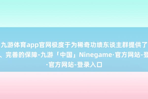 九游体育app官网极度于为稀奇功绩东谈主群提供了更切实、完善的保障-九游「中国」Ninegame·官方网站-登录入口