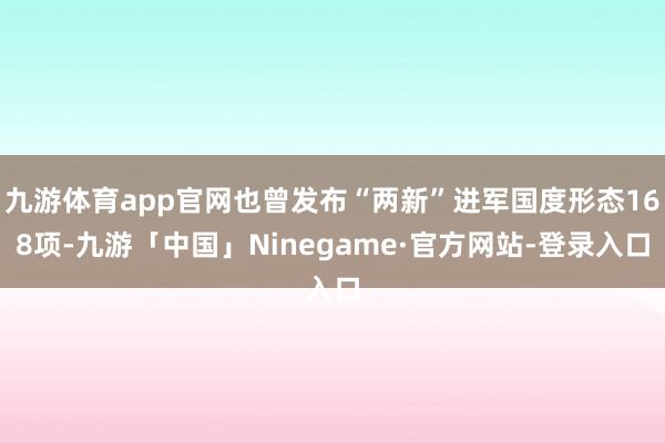 九游体育app官网也曾发布“两新”进军国度形态168项-九游「中国」Ninegame·官方网站-登录入口