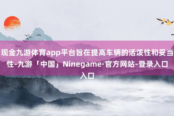 现金九游体育app平台旨在提高车辆的活泼性和妥当性-九游「中国」Ninegame·官方网站-登录入口