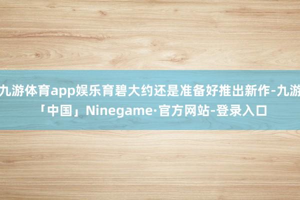 九游体育app娱乐育碧大约还是准备好推出新作-九游「中国」Ninegame·官方网站-登录入口