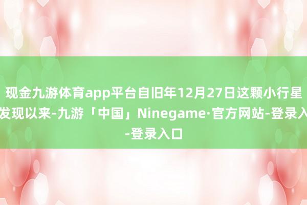 现金九游体育app平台自旧年12月27日这颗小行星被发现以来-九游「中国」Ninegame·官方网站-登录入口