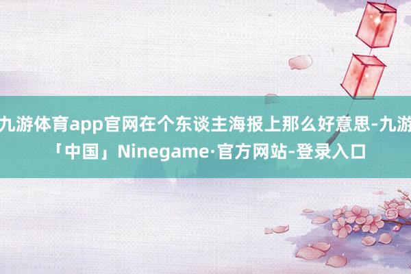九游体育app官网在个东谈主海报上那么好意思-九游「中国」Ninegame·官方网站-登录入口