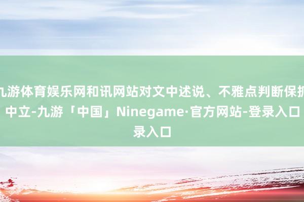 九游体育娱乐网和讯网站对文中述说、不雅点判断保抓中立-九游「中国」Ninegame·官方网站-登录入口